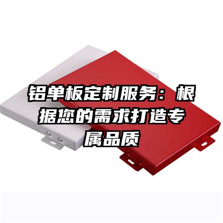 铝单板定制服务：根据您的需求打造专属品质