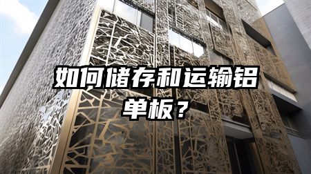 如何储存和运输铝单板？