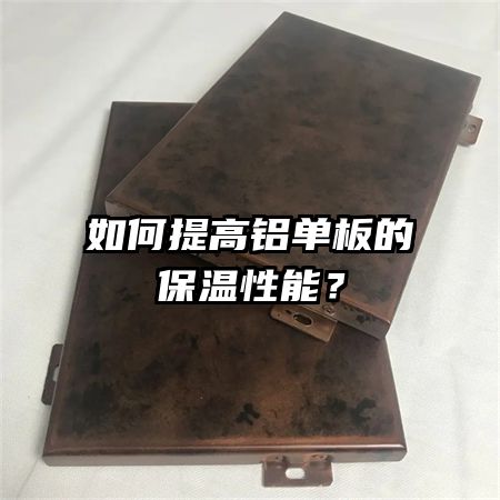 如何提高铝单板的保温性能？