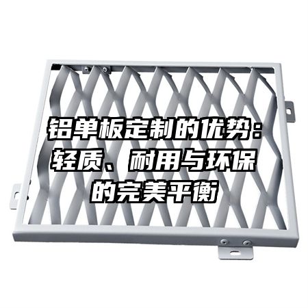 铝单板定制的优势：轻质、耐用与环保的完美平衡