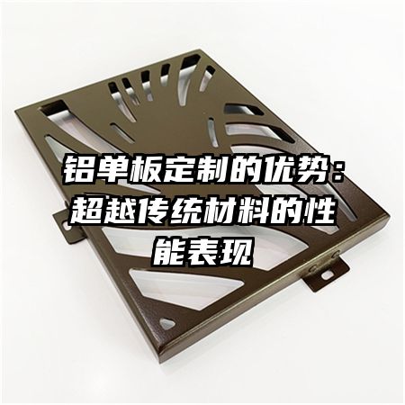 铝单板定制的优势：超越传统材料的性能表现