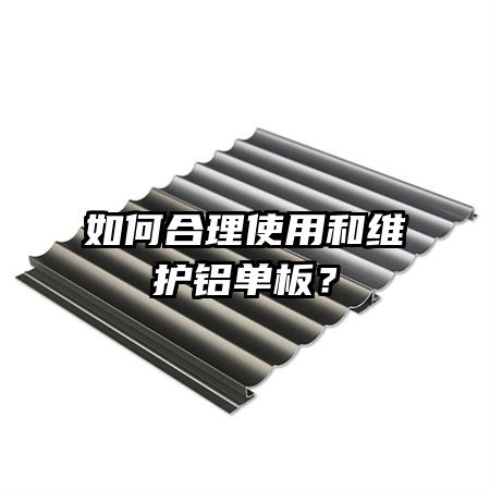 如何合理使用和维护铝单板？
