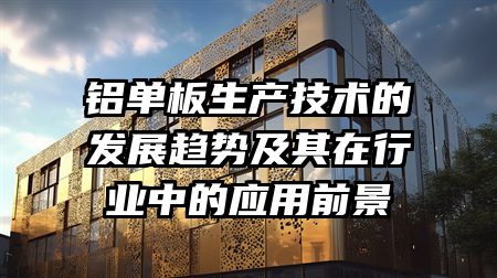 铝单板生产技术的发展趋势及其在行业中的应用前景