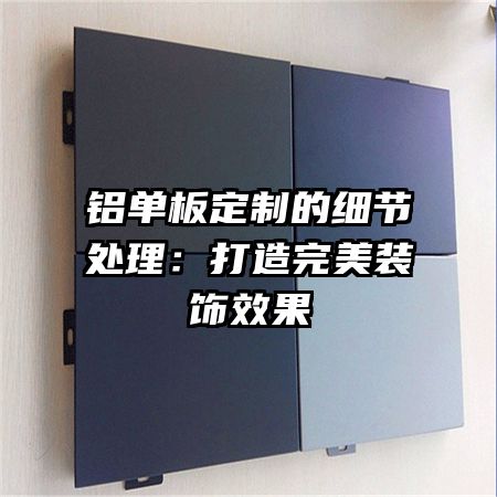 铝单板定制的细节处理：打造完美装饰效果