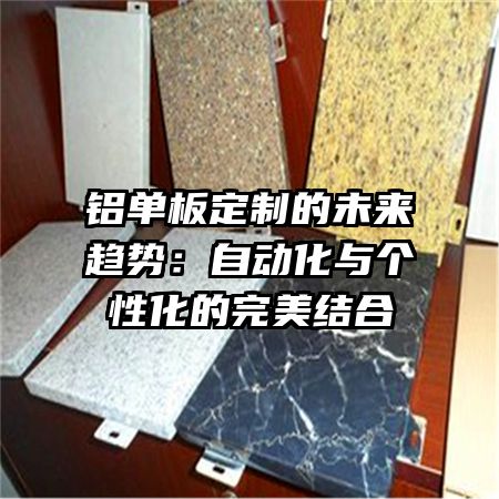 铝单板定制的未来趋势：自动化与个性化的完美结合