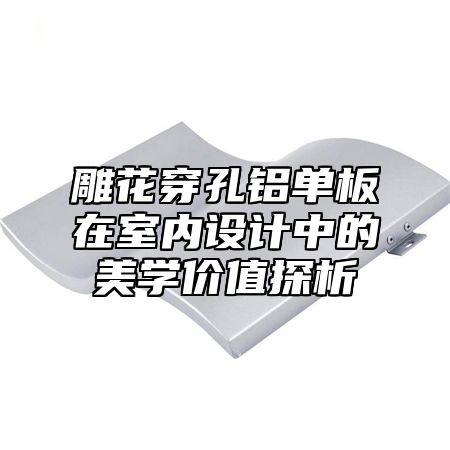 雕花穿孔铝单板在室内设计中的美学价值探析