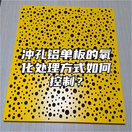 冲孔铝单板的氧化处理方式如何控制？