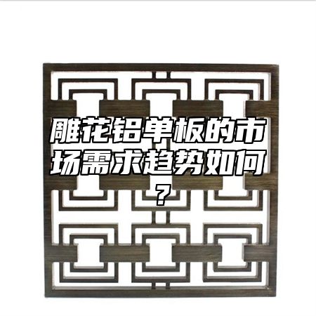 雕花铝单板的市场需求趋势如何？