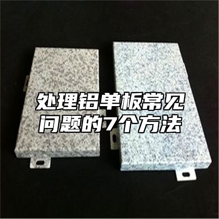 处理铝单板常见问题的7个方法