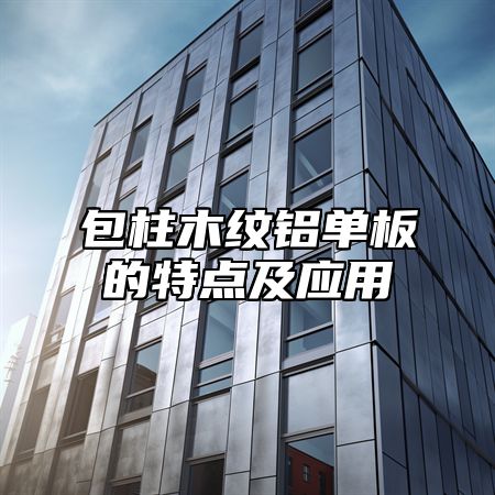 包柱木纹铝单板的特点及应用