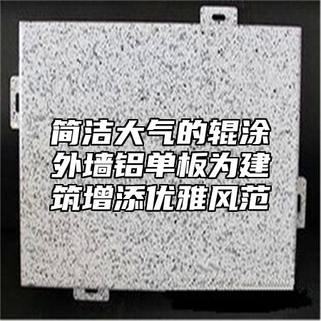 简洁大气的辊涂外墙铝单板为建筑增添优雅风范