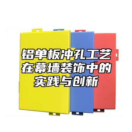 铝单板冲孔工艺在幕墙装饰中的实践与创新