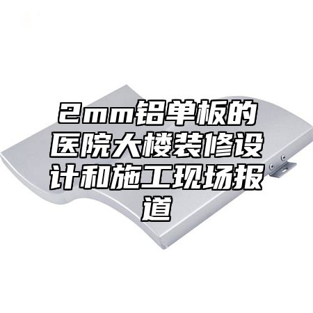 2mm铝单板的医院大楼装修设计和施工现场报道