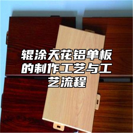 辊涂天花铝单板的制作工艺与工艺流程