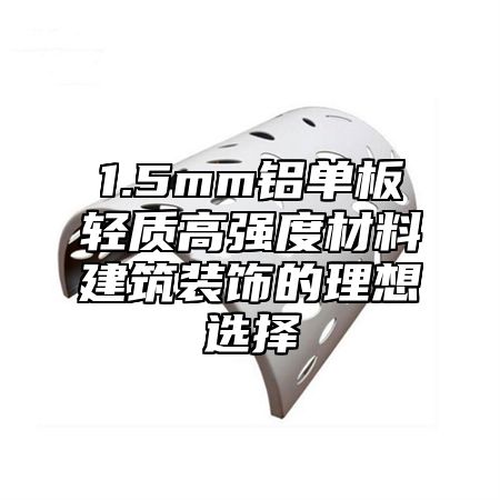 1.5mm铝单板轻质高强度材料建筑装饰的理想选择