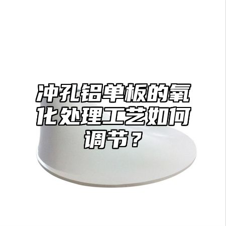 冲孔铝单板的氧化处理工艺如何调节？