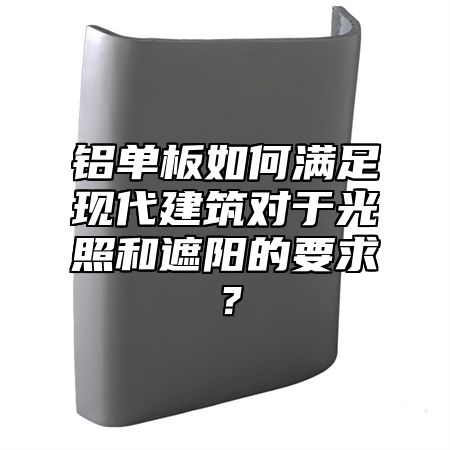 铝单板如何满足现代建筑对于光照和遮阳的要求？