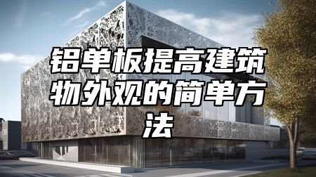 铝单板提高建筑物外观的简单方法