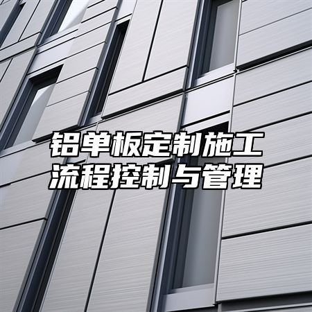 铝单板定制施工流程控制与管理