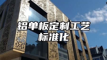 铝单板定制工艺标准化