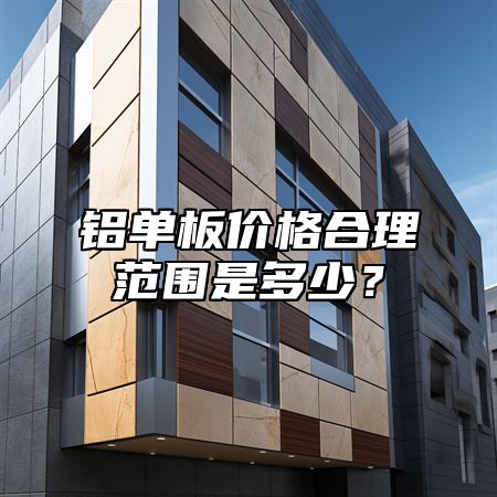 铝单板价格合理范围是多少？