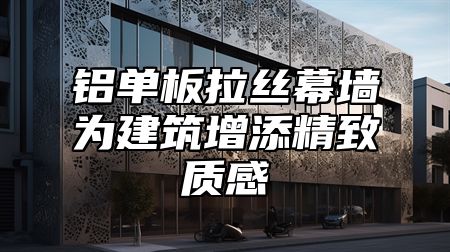 铝单板拉丝幕墙为建筑增添精致质感