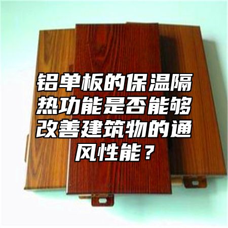 铝单板的保温隔热功能是否能够改善建筑物的通风性能？
