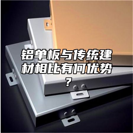 铝单板与传统建材相比有何优势？