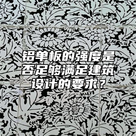 铝单板的强度是否足够满足建筑设计的要求？