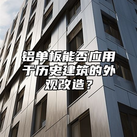 铝单板能否应用于历史建筑的外观改造？