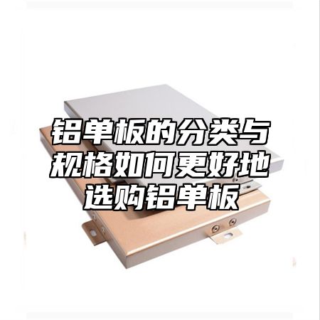 铝单板的分类与规格如何更好地选购铝单板