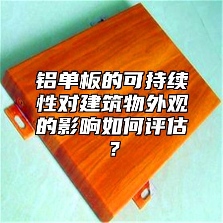 铝单板的可持续性对建筑物外观的影响如何评估？