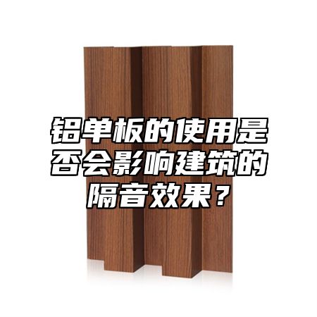 铝单板的使用是否会影响建筑的隔音效果？