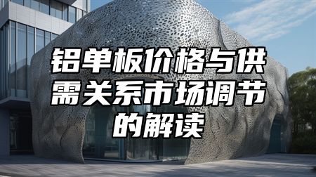 铝单板价格与供需关系市场调节的解读