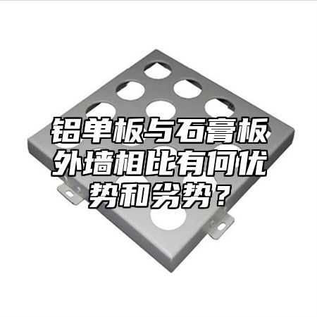 铝单板与石膏板外墙相比有何优势和劣势？