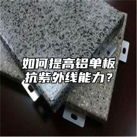 如何提高铝单板抗紫外线能力？