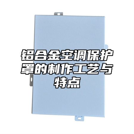 铝合金空调保护罩的制作工艺与特点