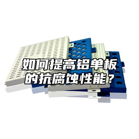 如何提高铝单板的抗腐蚀性能？