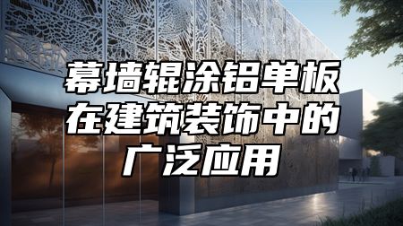 幕墙辊涂铝单板在建筑装饰中的广泛应用