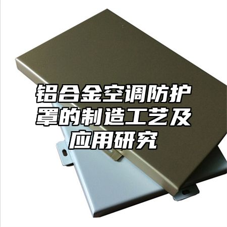 铝合金空调防护罩的制造工艺及应用研究
