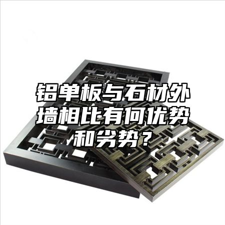 铝单板与石材外墙相比有何优势和劣势？