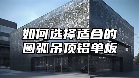 如何选择适合的圆弧吊顶铝单板