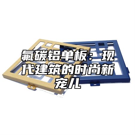 氟碳铝单板：现代建筑的时尚新宠儿