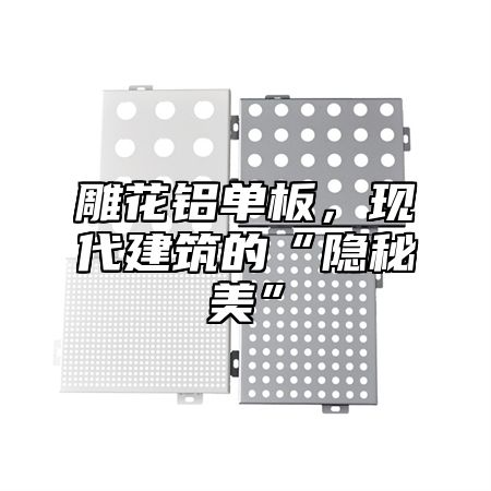 雕花铝单板，现代建筑的“隐秘美”