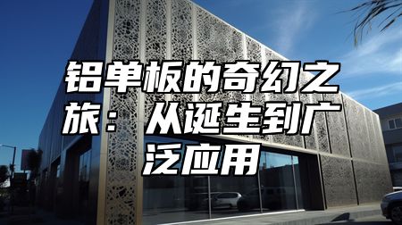 铝单板的奇幻之旅：从诞生到广泛应用