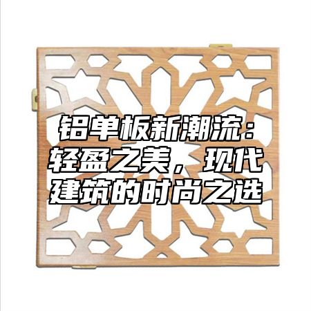 铝单板新潮流：轻盈之美，现代建筑的时尚之选