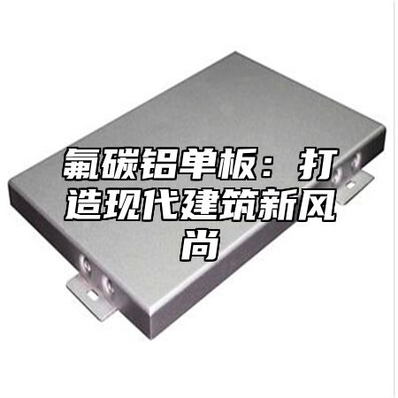氟碳铝单板：打造现代建筑新风尚