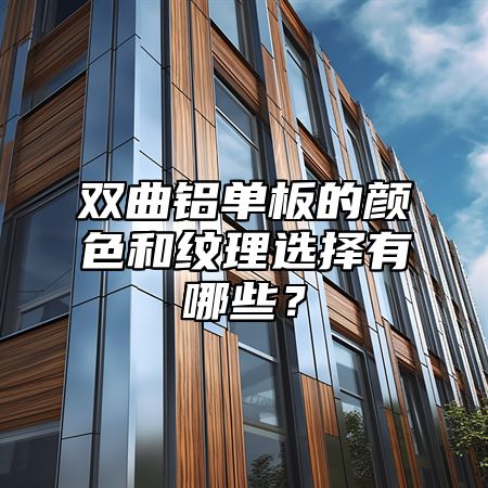 双曲铝单板的颜色和纹理选择有哪些？