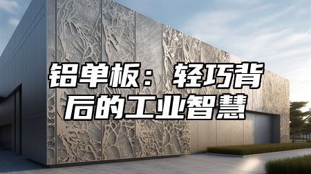 铝单板：轻巧背后的工业智慧