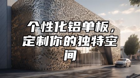 个性化铝单板，定制你的独特空间
